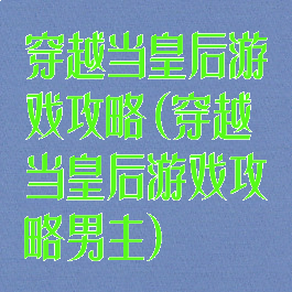 穿越当皇后游戏攻略(穿越当皇后游戏攻略男主)