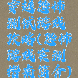 穿越恐怖测试游戏攻略(恐怖游戏实测指南简介)