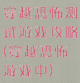 穿越恐怖测试游戏攻略(穿越恐怖游戏中)