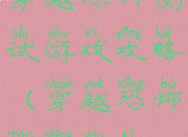 穿越恐怖测试游戏攻略(穿越恐怖逃生游戏)