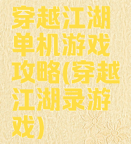 穿越江湖单机游戏攻略(穿越江湖录游戏)