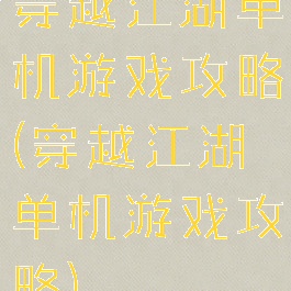 穿越江湖单机游戏攻略(穿越江湖单机游戏攻略)