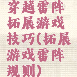 穿越雷阵拓展游戏技巧(拓展游戏雷阵规则)