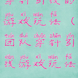 穿针引线的游戏玩法(团队穿针引线游戏玩法)