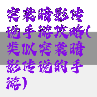 突袭暗影传说手游攻略(类似突袭暗影传说的手游)