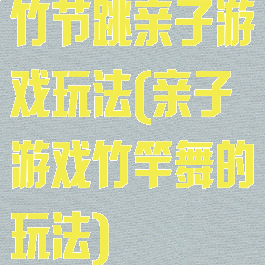 竹节跳亲子游戏玩法(亲子游戏竹竿舞的玩法)