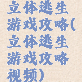 立体逃生游戏攻略(立体逃生游戏攻略视频)