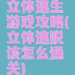 立体逃生游戏攻略(立体逃脱该怎么通关)