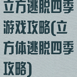 立方逃脱四季游戏攻略(立方体逃脱四季攻略)