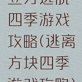 立方逃脱四季游戏攻略(逃离方块四季游戏攻略)