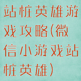 站桩英雄游戏攻略(微信小游戏站桩英雄)