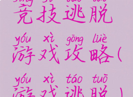 竞技逃脱游戏攻略(游戏逃脱)