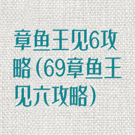 章鱼王见6攻略(69章鱼王见六攻略)