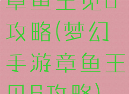 章鱼王见6攻略(梦幻手游章鱼王见6攻略)