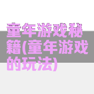 童年游戏秘籍(童年游戏的玩法)