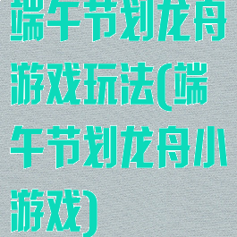 端午节划龙舟游戏玩法(端午节划龙舟小游戏)