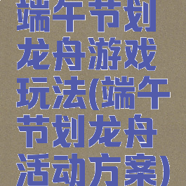 端午节划龙舟游戏玩法(端午节划龙舟活动方案)