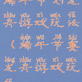 端午节划龙舟游戏玩法(端午节赛龙舟游戏玩法)