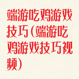 端游吃鸡游戏技巧(端游吃鸡游戏技巧视频)
