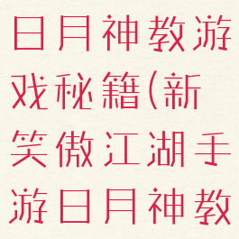 笑傲江湖之日月神教游戏秘籍(新笑傲江湖手游日月神教)