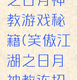 笑傲江湖之日月神教游戏秘籍(笑傲江湖之日月神教连招怎么用)