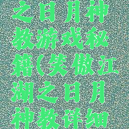 笑傲江湖之日月神教游戏秘籍(笑傲江湖之日月神教详细攻略)