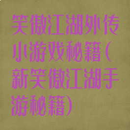 笑傲江湖外传小游戏秘籍(新笑傲江湖手游秘籍)