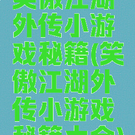 笑傲江湖外传小游戏秘籍(笑傲江湖外传小游戏秘籍大全)