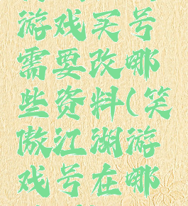 笑傲江湖游戏买号需要改哪些资料(笑傲江湖游戏号在哪里买)