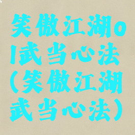 笑傲江湖ol武当心法(笑傲江湖武当心法)