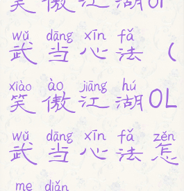 笑傲江湖ol武当心法(笑傲江湖OL武当心法怎么点)