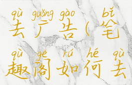 笔趣阁如何去广告(笔趣阁如何去除广告)