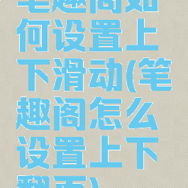 笔趣阁如何设置上下滑动(笔趣阁怎么设置上下翻页)