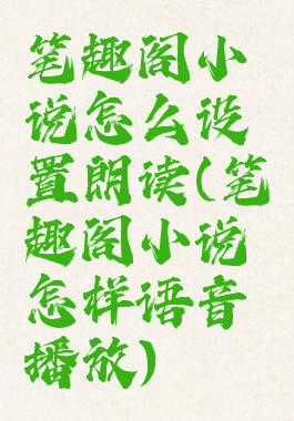 笔趣阁小说怎么设置朗读(笔趣阁小说怎样语音播放)