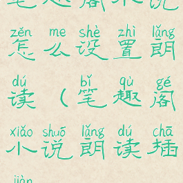 笔趣阁小说怎么设置朗读(笔趣阁小说朗读插件)