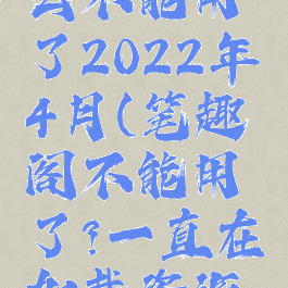 笔趣阁怎么不能用了2022年4月(笔趣阁不能用了?一直在加载资源不动了?)
