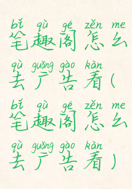 笔趣阁怎么去广告看(笔趣阁怎么去广告看)