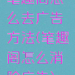 笔趣阁怎么去广告方法(笔趣阁怎么消除广告)