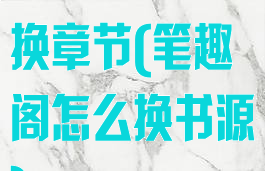 笔趣阁怎么切换章节(笔趣阁怎么换书源)
