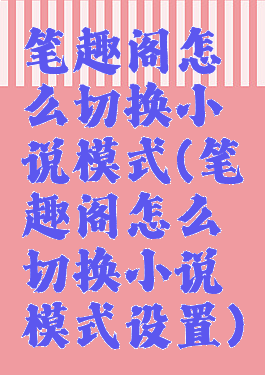 笔趣阁怎么切换小说模式(笔趣阁怎么切换小说模式设置)