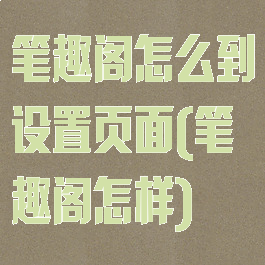 笔趣阁怎么到设置页面(笔趣阁怎样)