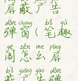 笔趣阁怎么屏蔽广告弹窗(笔趣阁怎么屏蔽广告弹窗提示)