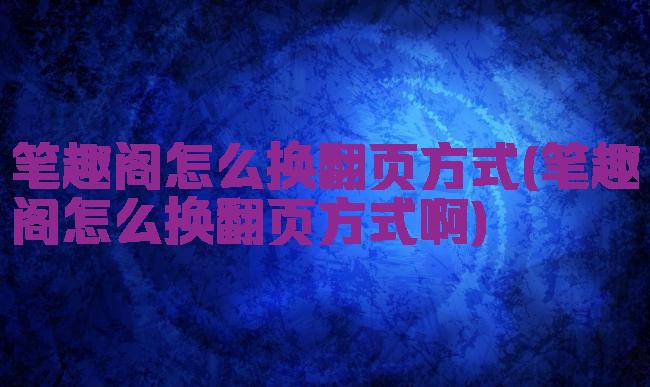笔趣阁怎么换翻页方式(笔趣阁怎么换翻页方式啊)