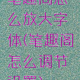 笔趣阁怎么放大字体(笔趣阁怎么调节设置)