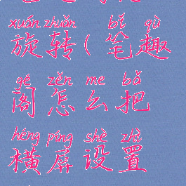 笔趣阁怎么旋转(笔趣阁怎么把横屏设置竖屏)