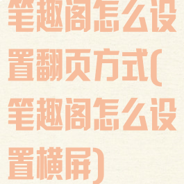 笔趣阁怎么设置翻页方式(笔趣阁怎么设置横屏)