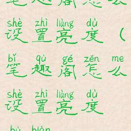 笔趣阁怎么设置亮度(笔趣阁怎么设置亮度不变)