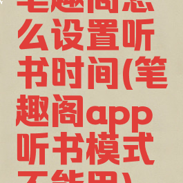 笔趣阁怎么设置听书时间(笔趣阁app听书模式不能用)
