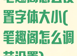 笔趣阁怎么设置字体大小(笔趣阁怎么调节设置)