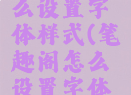 笔趣阁怎么设置字体样式(笔趣阁怎么设置字体样式)